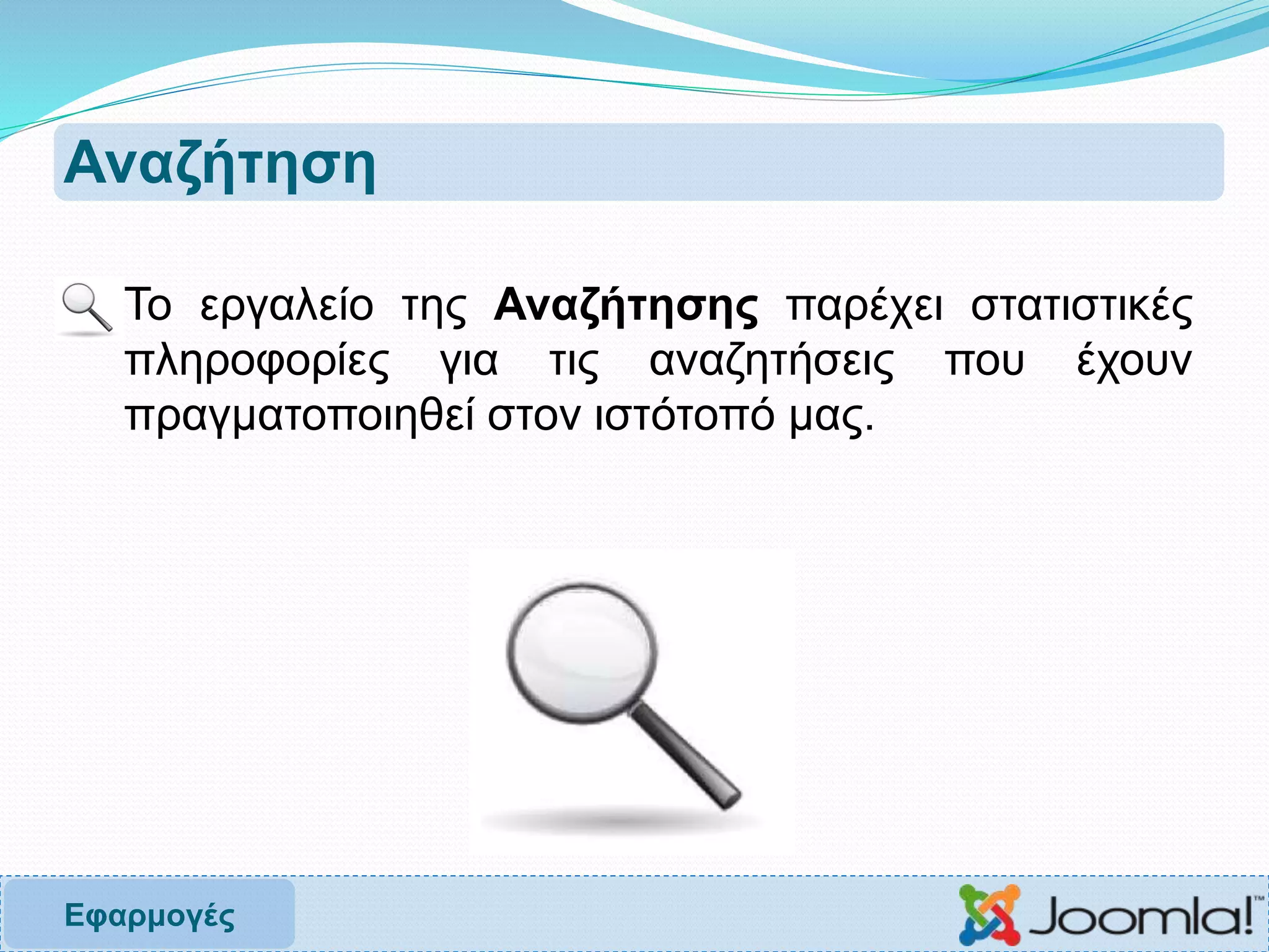 Αναζήτηση
 Το εργαλείο της Αναζήτησης παρέχει στατιστικές
πληροφορίες για τις αναζητήσεις που έχουν
πραγματοποιηθεί στον ιστότοπό μας.
Εφαρμογές
 