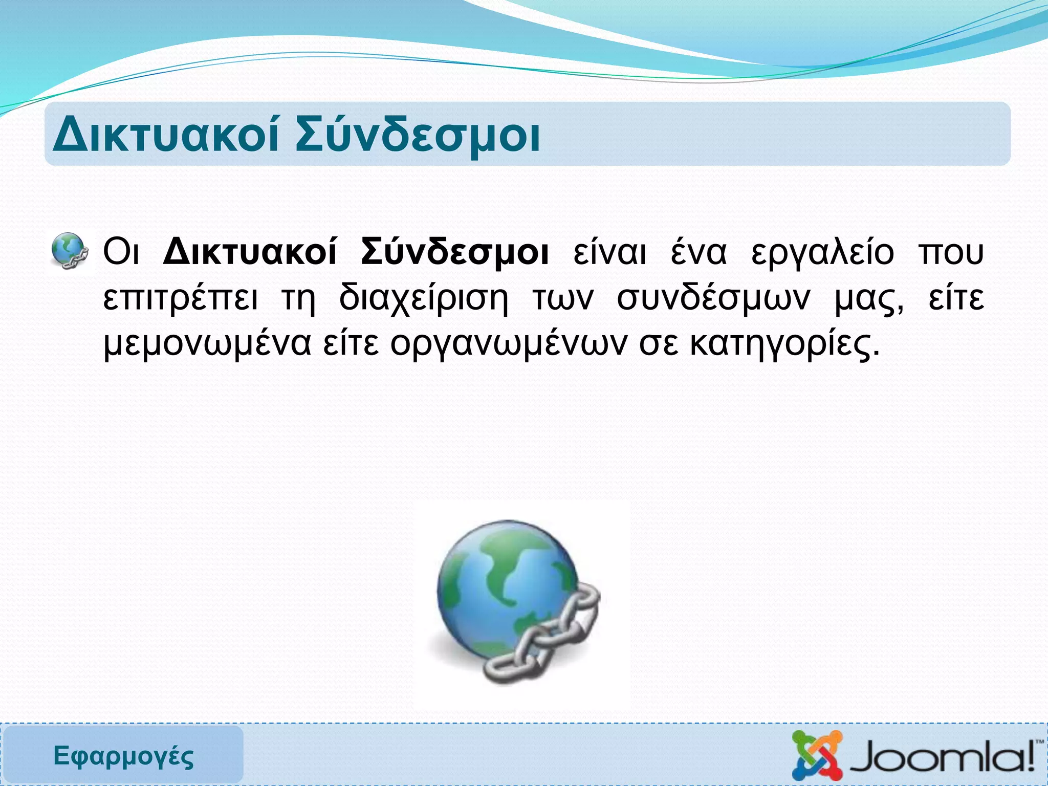 Δικτυακοί Σύνδεσμοι
 Οι Δικτυακοί Σύνδεσμοι είναι ένα εργαλείο που
επιτρέπει τη διαχείριση των συνδέσμων μας, είτε
μεμονωμένα είτε οργανωμένων σε κατηγορίες.
Εφαρμογές
 