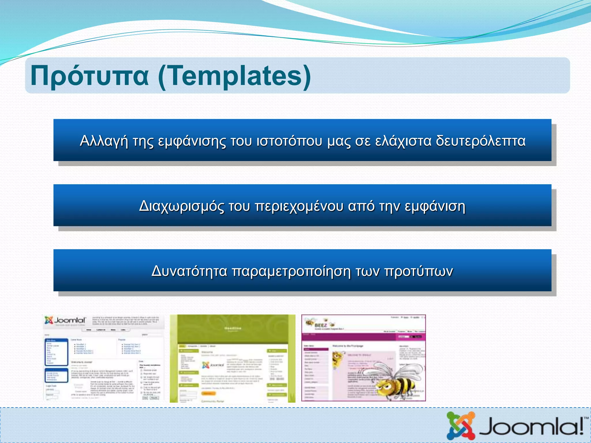 Πρότυπα (Templates)
Αλλαγή της εμφάνισης του ιστοτόπου μας σε ελάχιστα δευτερόλεπτα
Διαχωρισμός του περιεχομένου από την εμφάνιση
Δυνατότητα παραμετροποίηση των προτύπων
 