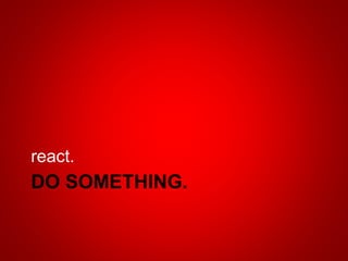 DO SOMETHING.
react.
 