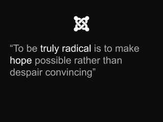 “To be truly radical is to make
hope possible rather than
despair convincing”
 
