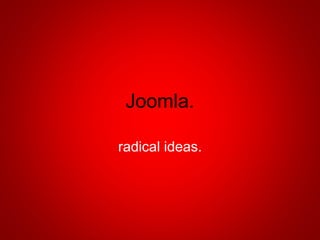 Joomla.
radical ideas.
 