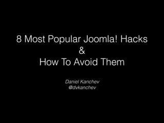 8 Most Popular Joomla! Hacks  
& 
How To Avoid Them
Daniel Kanchev
@dvkanchev

 
