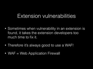 Extension vulnerabilities
•

Sometimes when vulnerability in an extension is
found, it takes the extension developers too
...