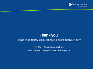 Please send follow up questions to info@incapsula.com
Twitter: @orionevolution
Movember: mobro.co/orioncassetto
Thank you
 