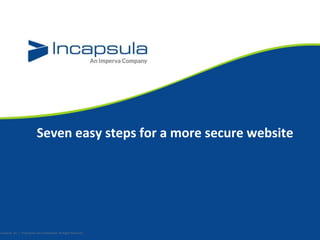 Seven easy steps for a more secure website
Incapsula, Inc. / Proprietary and Confidential. All Rights Reserved.9
 