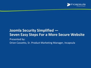 Presented by:
Orion Cassetto, Sr. Product Marketing Manager, Incapsula
Joomla Security Simplified —
Seven Easy Steps For a More Secure Website
 