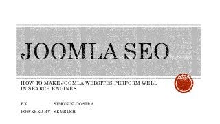 HOW TO MAKE JOOMLA WEBSITES PERFORM WELL 
IN SEARCH ENGINES 
BY: SIMON KLOOSTRA 
POWERED BY: SEMRUSH 
 