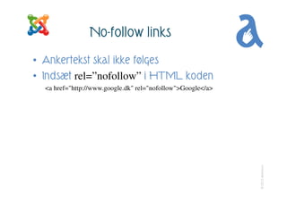 No-follow links
• Ankertekst skal ikke følges
• Indsæt rel=”nofollow” i HTML koden
  <a href="http://www.google.dk" rel="n...