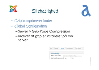 Sitehastighed
• Gzip komprimerer koder
• Global Configuration
  – Server > Gzip Page Compression
  – Kræver at gzip er ins...