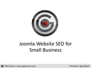 Joomla Website SEO for
                 Small Business

OGO Sense | www.ogosense.com     Presenter: Ogy Nikolic
 