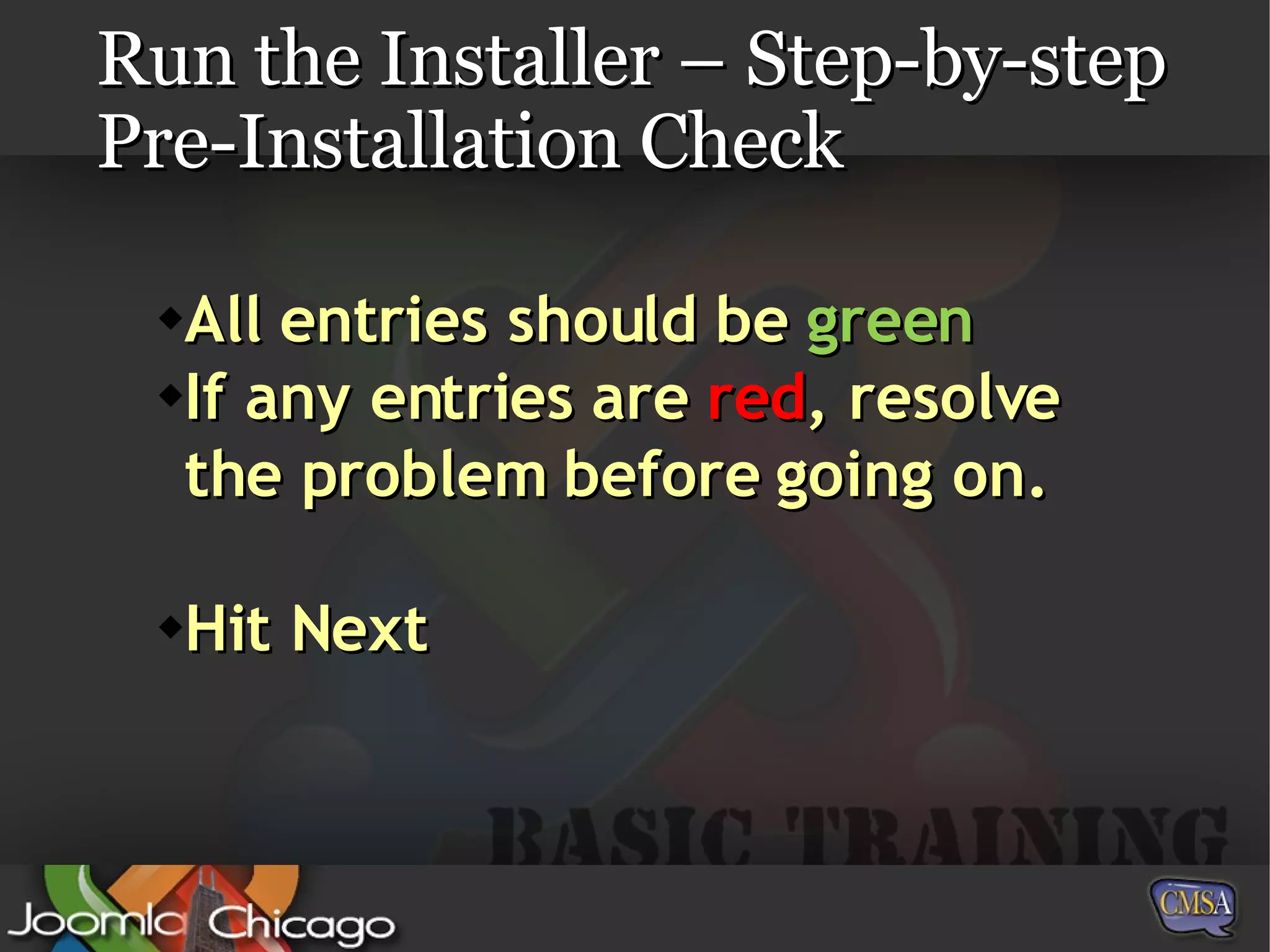 Run the Installer – Step-by-step Pre-Installation Check All entries should be  green If any entries are  red , resolve the problem before going on. Hit Next 