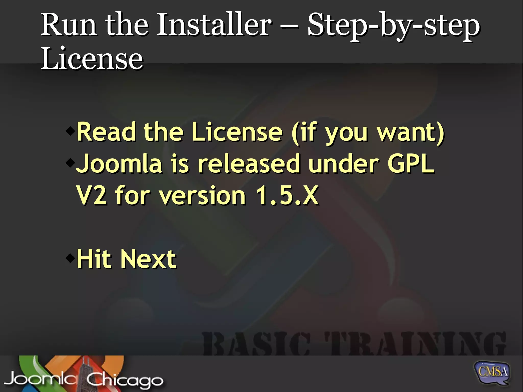 Run the Installer – Step-by-step License Read the License (if you want) Joomla is released under GPL V2 for version 1.5.X Hit Next 