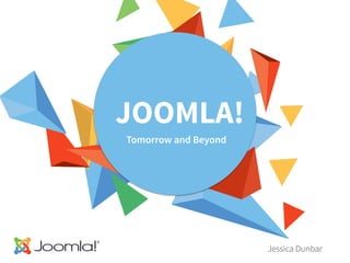 JOOMLA!
Tomorrow and Beyond
Jessica Dunbar
 