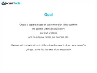 Goal!
!
Create a separate logo for each extension to be used on:
the Joomla Extensions Directory,
our own website
and on external media like banners etc.
!
We needed our extensions to differentiate from each other because we’re
going to advertise the extensions separately.
 