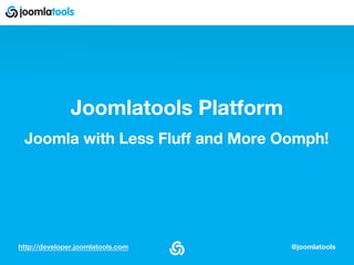 http://developer.joomlatools.com @joomlatools
Joomlatools Platform
Joomla with Less Fluff and More Oomph!
v1.0
 