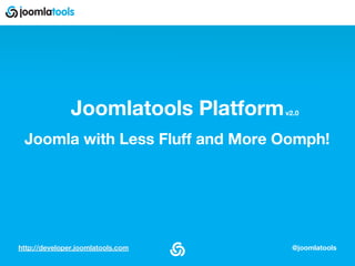 http://developer.joomlatools.com @joomlatools
Joomlatools Platform
Joomla with Less Fluff and More Oomph!
v2.0
 
