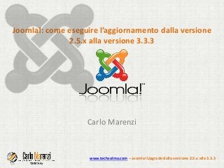 Joomla!: come eseguire l’aggiornamento dalla versione
2.5.x alla versione 3.3.3
Carlo Marenzi
www.techsolma.com – Joomla! Upgrade dalla versione 2.5.x alla 3.3.3
 