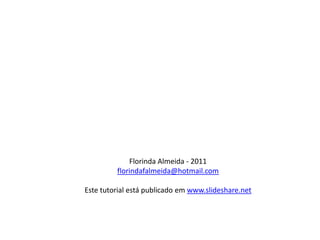 Florinda Almeida - 2011florindafalmeida@hotmail.comEste tutorial está publicado em www.slideshare.net