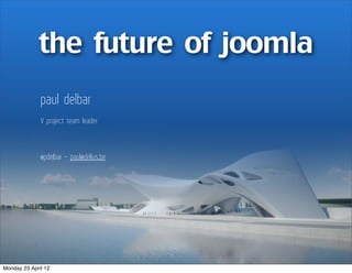 the future of joomla
              paul delbar
              V project team leader



              @pdelbar - paul@delius.be




Monday 23 April 12
 