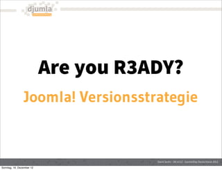 Are you R3ADY?
                 Joomla! Versionsstrategie


                                      David Jardin - 06.10.12 - Joomla!Day Deutschland 2012

Sonntag, 16. Dezember 12
 