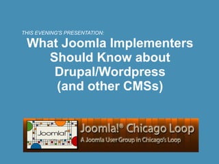 THIS EVENING'S PRESENTATION:

 What Joomla Implementers
   Should Know about
    Drupal/Wordpress
     (and other CMSs)
 