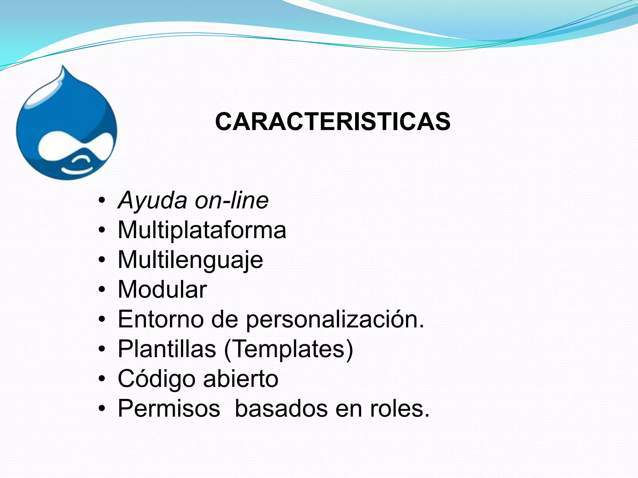 CARACTERISTICAS


•   Ayuda on-line
•   Multiplataforma
•   Multilenguaje
•   Modular
•   Entorno de personalización.
•   Plantillas (Templates)
•   Código abierto
•   Permisos basados en roles.
 
