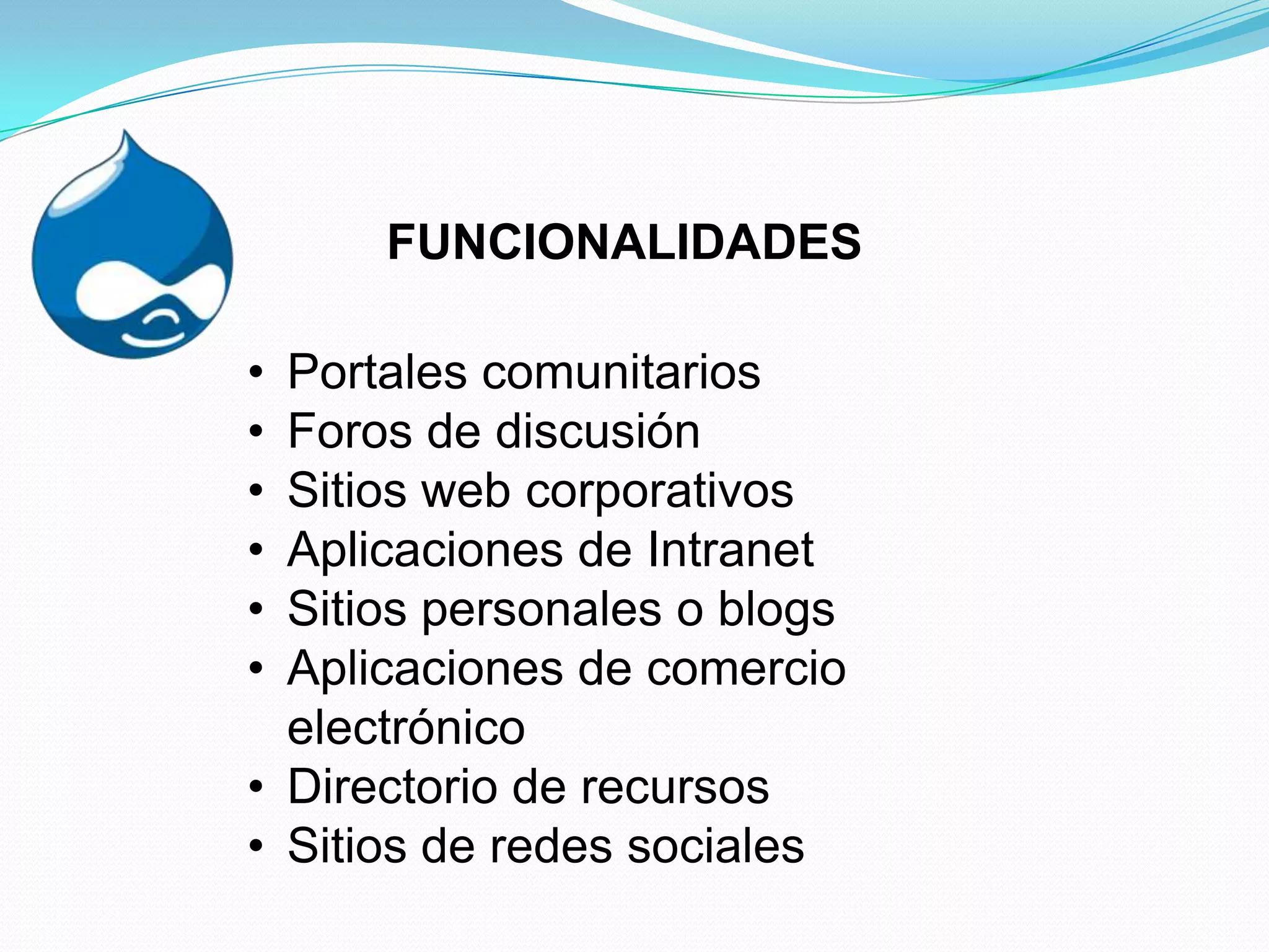FUNCIONALIDADES

• Portales comunitarios
• Foros de discusión
• Sitios web corporativos
• Aplicaciones de Intranet
• Sitios personales o blogs
• Aplicaciones de comercio
  electrónico
• Directorio de recursos
• Sitios de redes sociales
 