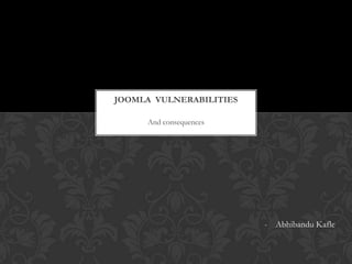 And consequences
JOOMLA VULNERABILITIES
- Abhibandu Kafle
 