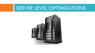 SERVER LEVEL OPTIMIZATIONS
 