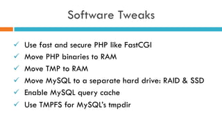 Software Tweaks
ü  Use fast and secure PHP like FastCGI
ü  Move PHP binaries to RAM
ü  Move TMP to RAM
ü  Move MySQL to a separate hard drive: RAID & SSD
ü  Enable MySQL query cache
ü  Use TMPFS for MySQL’s tmpdir
 