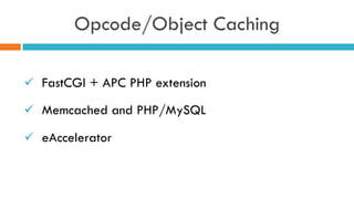Opcode/Object Caching
ü  FastCGI + APC PHP extension
ü  Memcached and PHP/MySQL
ü  eAccelerator 
 