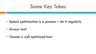 Some Key Takes
ü Speed optimization is a process – do it regularly
ü Always test!
ü Choose a well optimized host
 