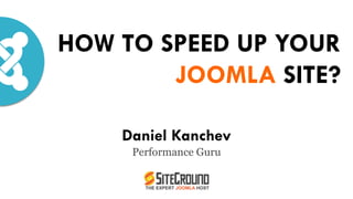 HOW TO SPEED UP YOUR
JOOMLA SITE?
Daniel Kanchev
Performance Guru
 