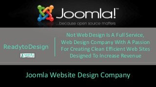 Joomla Website Design Company
ReadytoDesign
Not Web Design Is A Full Service,
Web Design Company With A Passion
For Creating Clean Efficient Web Sites
Designed To Increase Revenue
 
