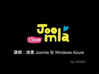 講題：建置 Joomla 在 Windows Azure

                      by Jordan

                                  1
 