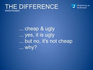 THE DIFFERENCEWIREFRAMES
Wireframing via
the Browser
... cheap & ugly
... yes, it is ugly
... but no, it's not cheap
... why?
 