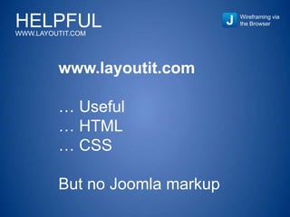 HELPFULWWW.LAYOUTIT.COM
Wireframing via
the Browser
www.layoutit.com
… Useful
… HTML
… CSS
But no Joomla markup
 
