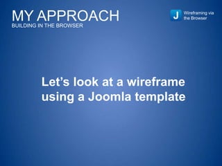 Wireframing via
the Browser
Let’s look at a wireframe
using a Joomla template
MY APPROACHBUILDING IN THE BROWSER
 