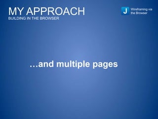 Wireframing via
the Browser
…and multiple pages
MY APPROACHBUILDING IN THE BROWSER
 
