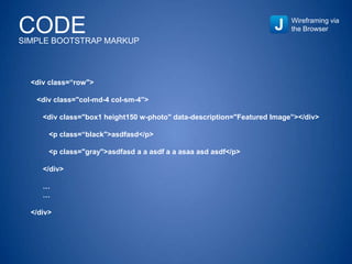 CODESIMPLE BOOTSTRAP MARKUP
Wireframing via
the Browser
<div class=“row">
<div class="col-md-4 col-sm-4”>
<div class="box1 height150 w-photo" data-description="Featured Image”></div>
<p class=“black">asdfasd</p>
<p class="gray">asdfasd a a asdf a a asaa asd asdf</p>
</div>
…
…
</div>
 