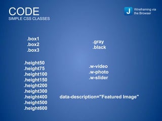 Wireframing via
the Browser
.box1
.box2
.box3
.gray
.black
.height50
.height75
.height100
.height150
.height200
.height300
.height400
.height500
.height600
.w-video
.w-photo
.w-slider
data-description="Featured Image"
CODESIMPLE CSS CLASSES
 