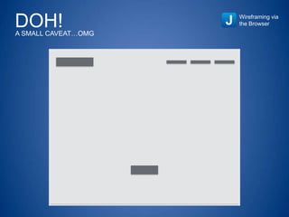DOH!A SMALL CAVEAT…OMG
Wireframing via
the Browser
 