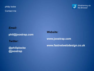 Wireframing via
the Browser
Website:
www.joostrap.com
www.fastnetwebdesign.co.uk
Email:
phil@joostrap.com
Twitter:
@philiplocke
@joostrap
PHILIP LOCKECONTACT DETAILS
 