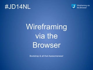 Wireframing
via the
Browser
Bootstrap & all that Awesomeness!
Wireframing via
the Browser#JD14NL
 