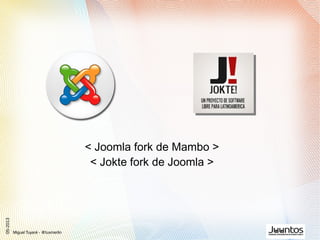 < Joomla fork de Mambo >
< Jokte fork de Joomla >
Miguel Tuyaré - @tuxmerlin
05-2013
 