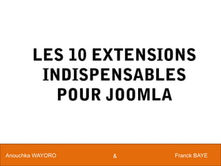 LES 10 EXTENSIONS
        INDISPENSABLES
          POUR JOOMLA


Anouchka WAYORO   &   Franck BAYE
 