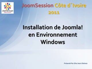 JoomSession Côte d´Ivoire
         2011

Installation de Joomla!
  en Environnement
       Windows


                Présenté Par Ehui Jean-Delmas
 