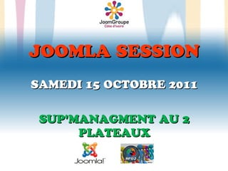 JOOMLA SESSION
SAMEDI 15 OCTOBRE 2011


 SUP'MANAGMENT AU 2
      PLATEAUX
 