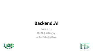 Backend.AI
2019. 1. 21
@ Lablup Inc.
AI TechTalks for Devs.
 